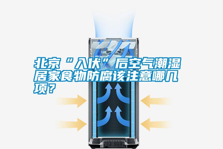 北京“入伏”后空气潮湿 居家食物防腐该注意哪几项?