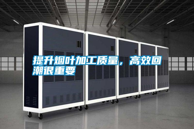 提升烟叶加工质量,高效回潮很重要