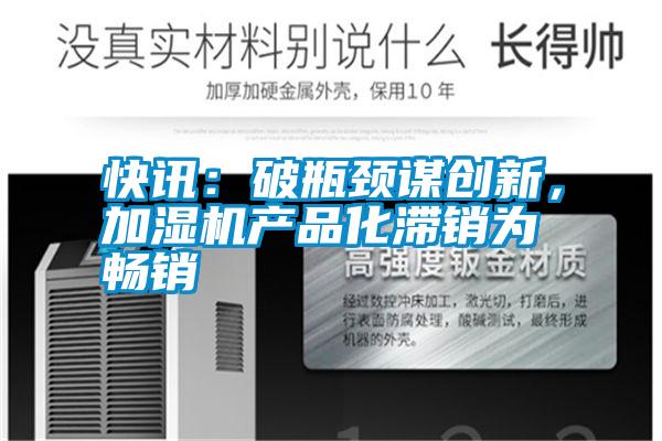 快讯:破瓶颈谋创新,加湿机产品化滞销为畅销