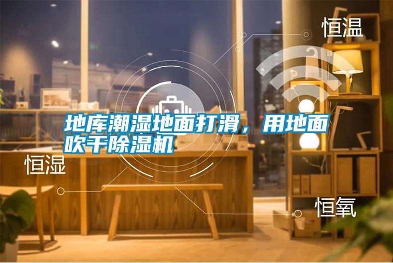 地库潮湿地面打滑,用地面吹干除湿机