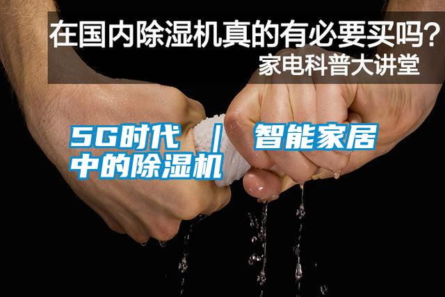 5G时代 | 智能家居中的除湿机