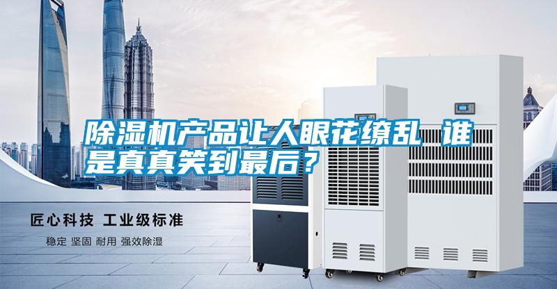 除湿机产品让人眼花缭乱 谁是真真笑到最后?