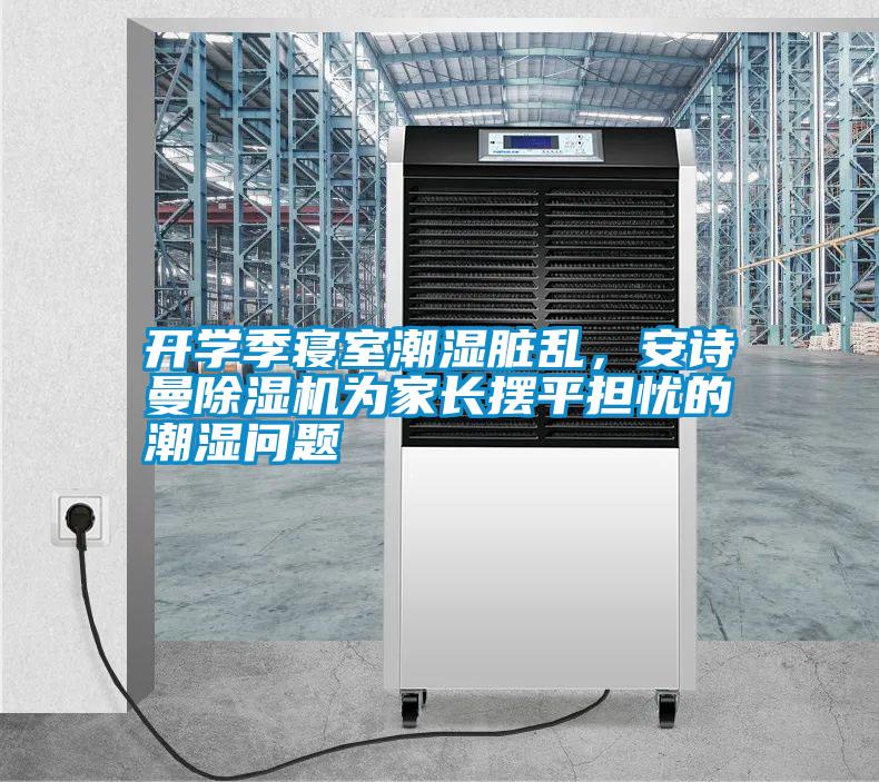 开学季寝室潮湿脏乱,摆脱电子游戏大奖视频
除湿机为家长摆平担忧的潮湿问题