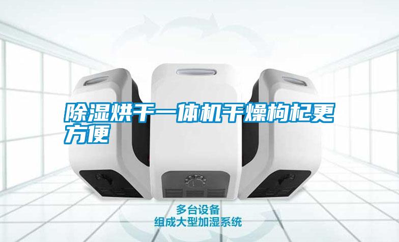 除湿烘干一体机干燥枸杞更方便