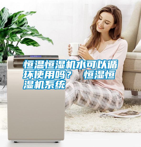 恒温恒湿机水可以循环使用吗? 恒湿恒湿机系统