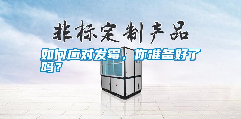 如何应对发霉,你准备好了吗?