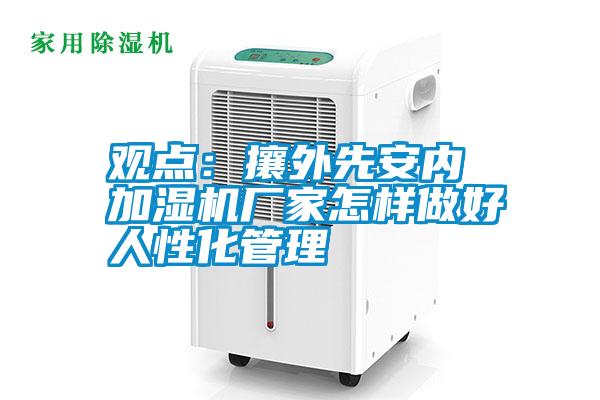 观点:攘外先安内 加湿机厂家怎样做好人性化管理