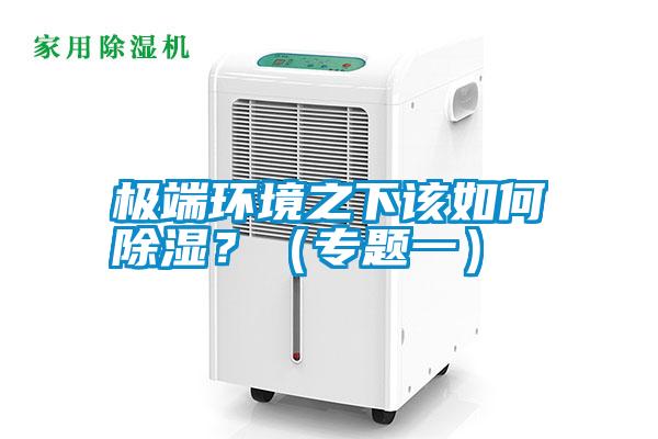 极端环境之下该如何除湿?(专题一)