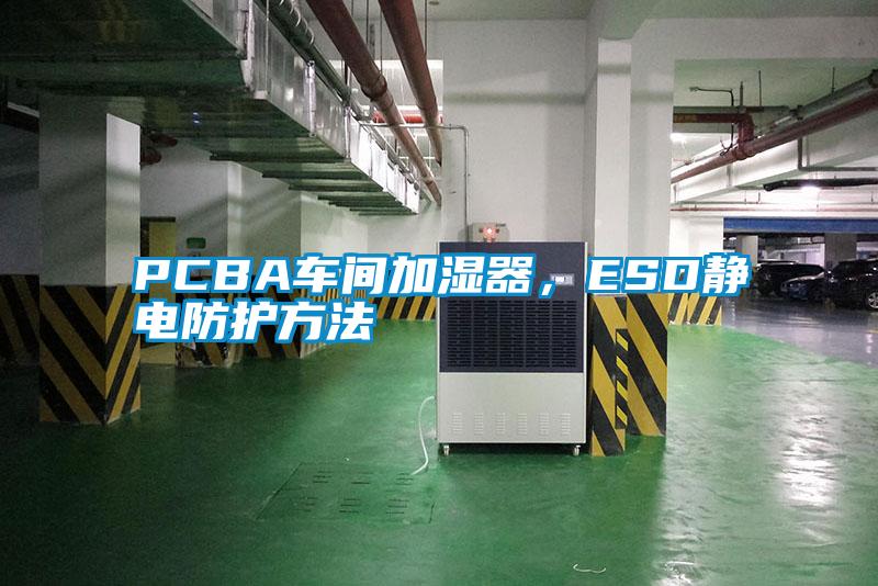 PCBA车间加湿器,ESD静电防护方法