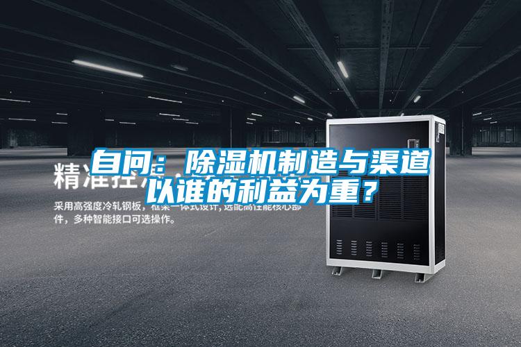 自问:除湿机制造与渠道以谁的利益为重?