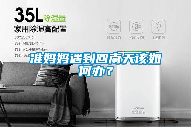 准妈妈遇到回南天该如何办?