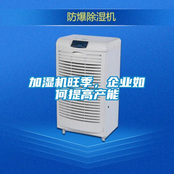 加湿机旺季,企业如何提高产能