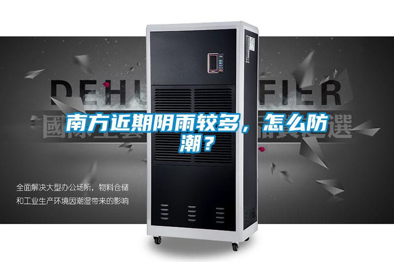 南方近期阴雨较多,怎么防潮?