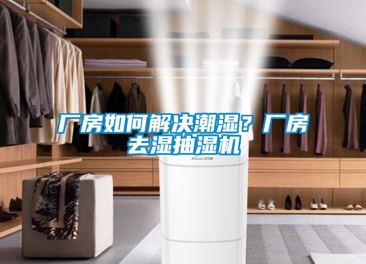 厂房如何解决潮湿?厂房去湿抽湿机
