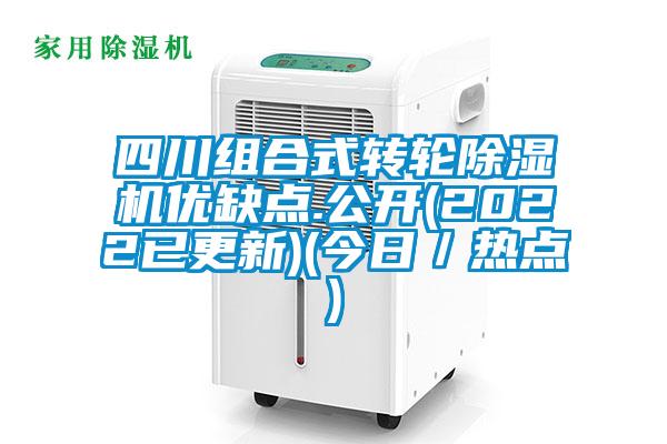 四川组合式转轮除湿机优缺点.公开(2022已更新)(今日/热点)