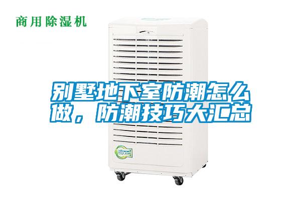 别墅地下室防潮怎么做,防潮技巧大汇总