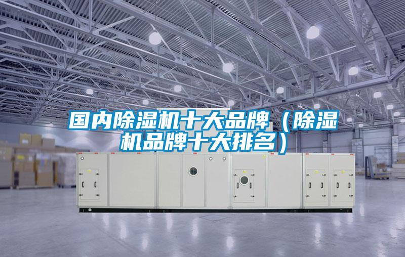 国内除湿机十大品牌(除湿机品牌十大排名)