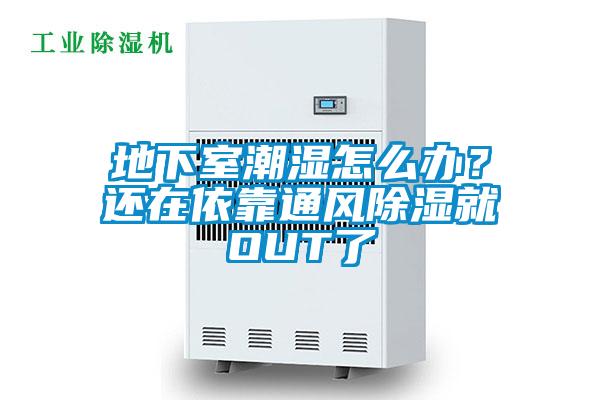地下室潮湿怎么办?还在依靠通风除湿就OUT了