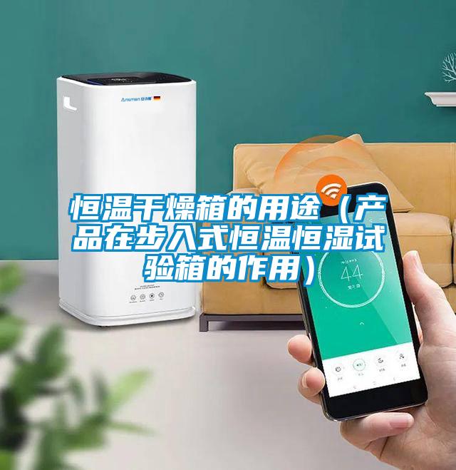恒温干燥箱的用途(产品在步入式恒温恒湿试验箱的作用)