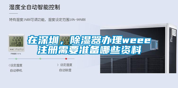 在深圳,除湿器办理weee注册需要准备哪些资料
