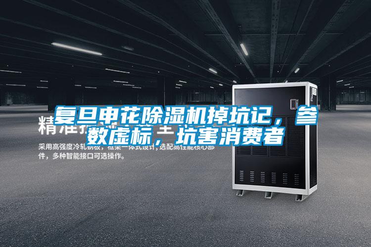 复旦申花除湿机掉坑记,参数虚标,坑害消费者