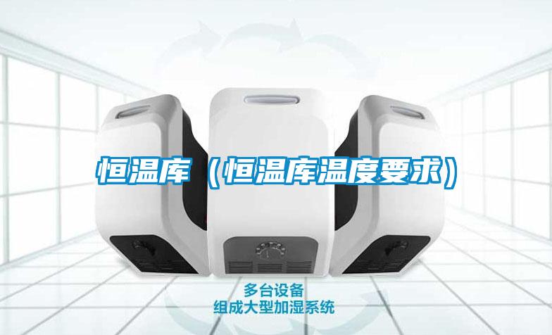 恒温库(恒温库温度要求)