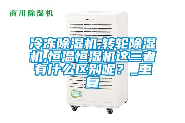 冷冻除湿机,转轮除湿机,恒温恒湿机这三者有什么区别呢?_重复