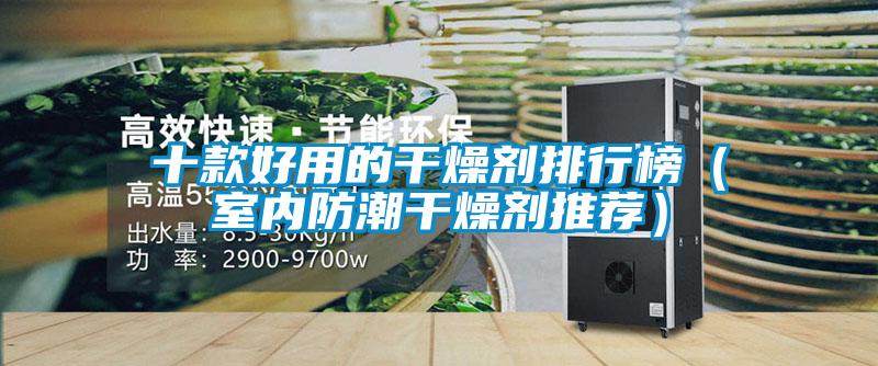 十款好用的干燥剂排行榜(室内防潮干燥剂推荐)