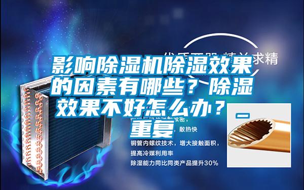 影响除湿机除湿效果的因素有哪些?除湿效果不好怎么办?_重复