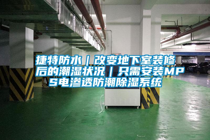 捷特防水|改变地下室装修后的潮湿状况|只需安装MPS电渗透防潮除湿系统