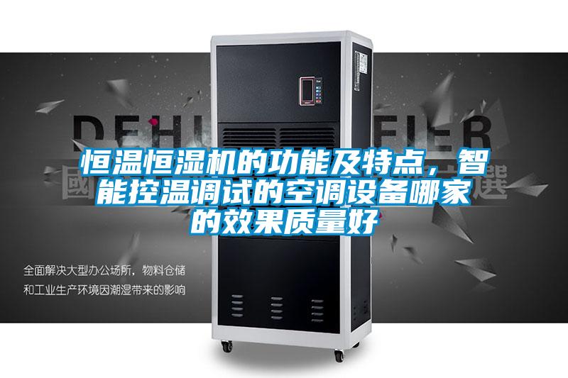 恒温恒湿机的功能及特点,智能控温调试的空调设备哪家的效果质量好