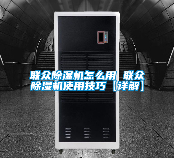 联众除湿机怎么用 联众除湿机使用技巧【详解】