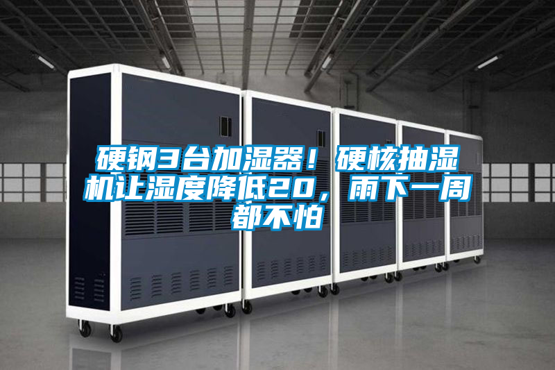 硬钢3台加湿器!硬核抽湿机让湿度降低20,雨下一周都不怕