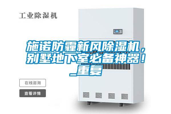 施诺防霾新风除湿机,别墅地下室必备神器!_重复