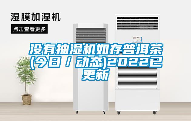 没有抽湿机如存普洱茶(今日/动态)2022已更新