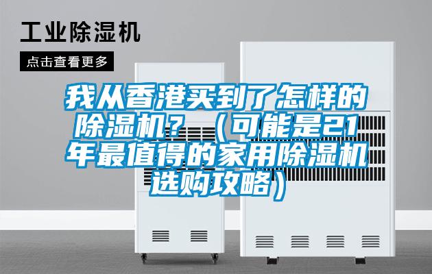 我从香港买到了怎样的除湿机?(可能是21年最值得的家用除湿机选购攻略)