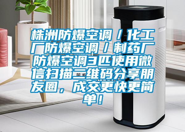 株洲防爆空调/化工厂防爆空调/制药厂防爆空调3匹使用微信扫描二维码分享朋友圈,成交更快更简单!