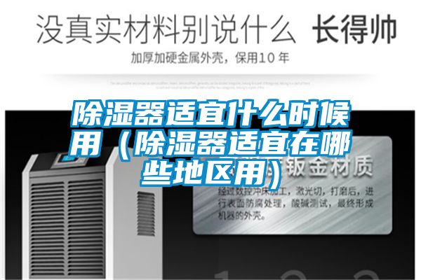 除湿器适宜什么时候用(除湿器适宜在哪些地区用)