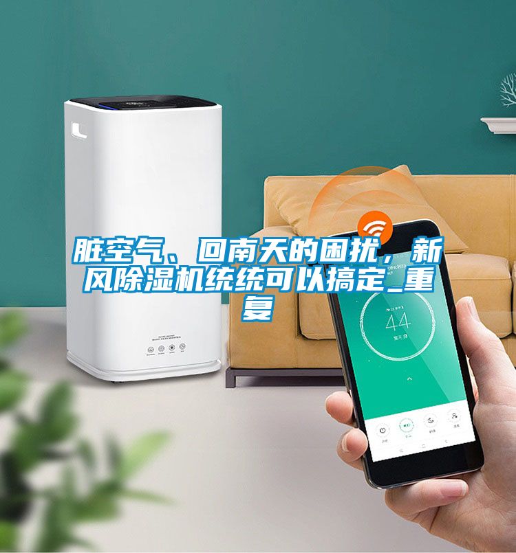 脏空气、回南天的困扰,新风除湿机统统可以搞定_重复