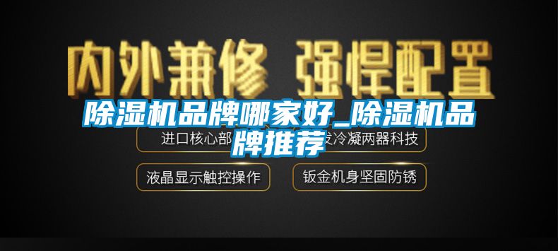 除湿机品牌哪家好_除湿机品牌推荐