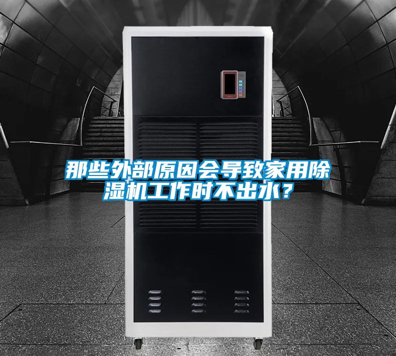 那些外部原因会导致家用除湿机工作时不出水?