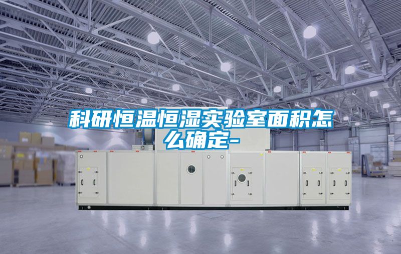 科研恒温恒湿实验室面积怎么确定-