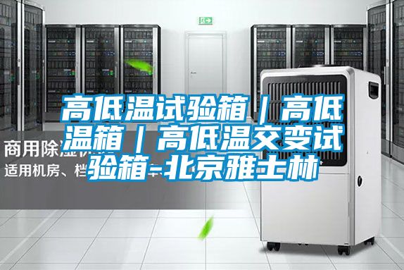 高低温试验箱|高低温箱|高低温交变试验箱-北京雅士林