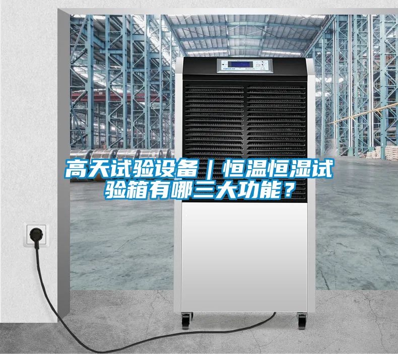 高天试验设备|恒温恒湿试验箱有哪三大功能?