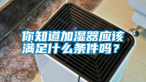 你知道加湿器应该满足什么条件吗？