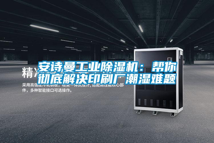 摆脱电子游戏大奖视频宝马电子游戏平台网址：帮你彻底解决印刷厂潮湿难题