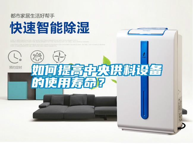 如何提高中央供料设备的使用寿命？