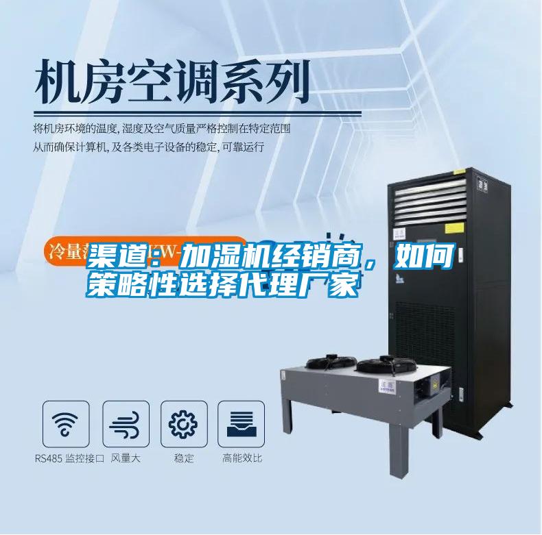 渠道：加湿机经销商，如何策略性选择代理厂家