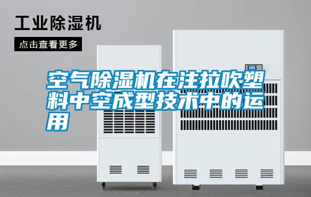 空气除湿机在注拉吹塑料中空成型技术中的运用