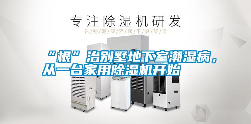 “根”治别墅地下室潮湿病，从一台家用除湿机开始